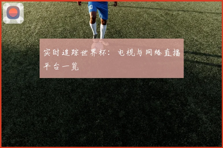 实时追踪世界杯：电视与网络直播平台一览