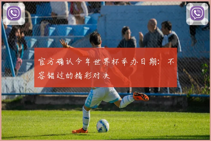 官方确认今年世界杯举办日期：不容错过的精彩对决